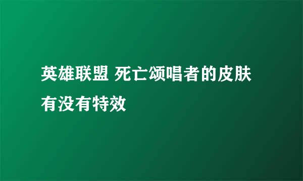 英雄联盟 死亡颂唱者的皮肤 有没有特效