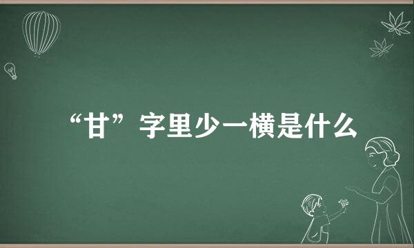 “甘”字里少一横是什么