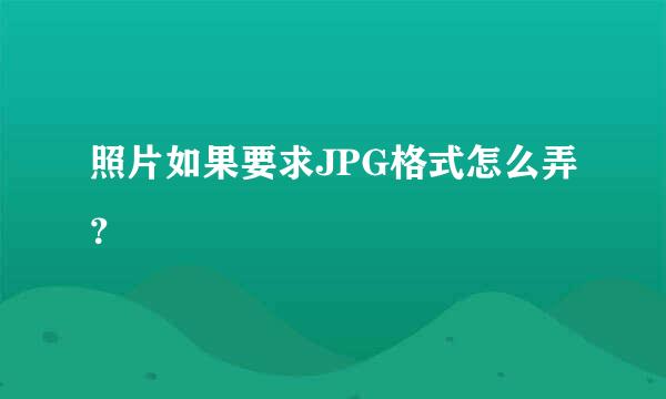 照片如果要求JPG格式怎么弄？