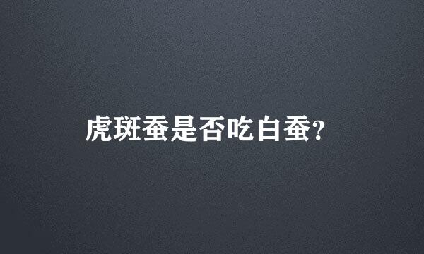 虎斑蚕是否吃白蚕？