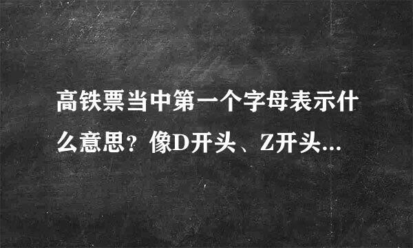 高铁票当中第一个字母表示什么意思？像D开头、Z开头之类的车速分别是多少？