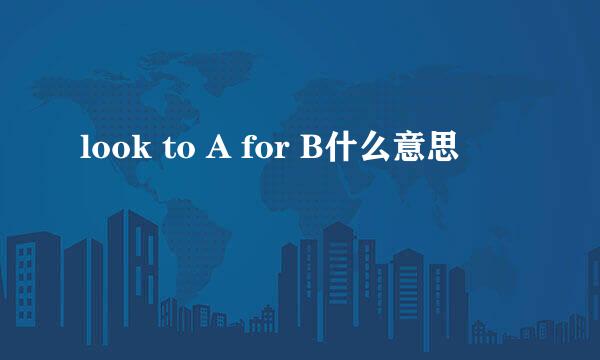 look to A for B什么意思