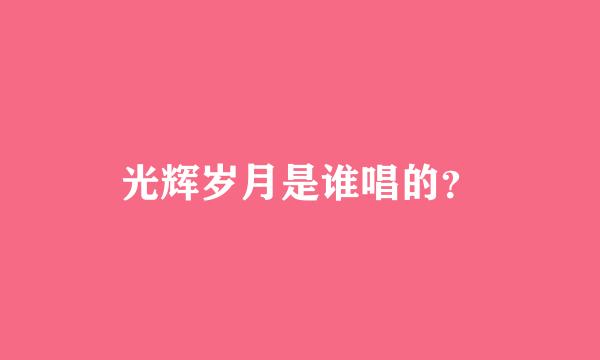 光辉岁月是谁唱的？