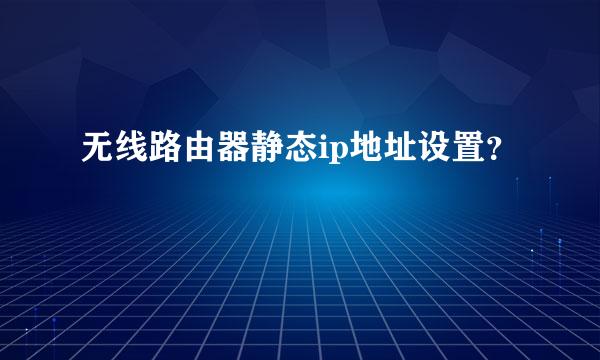 无线路由器静态ip地址设置？