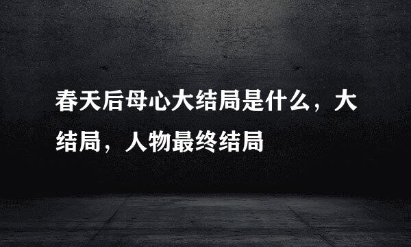 春天后母心大结局是什么，大结局，人物最终结局