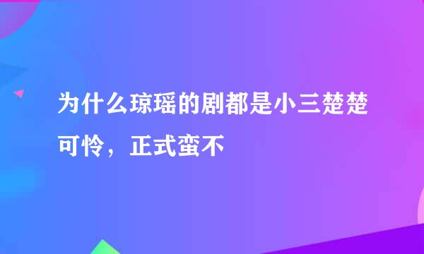 为什么琼瑶的剧都是小三楚楚可怜，正式蛮不