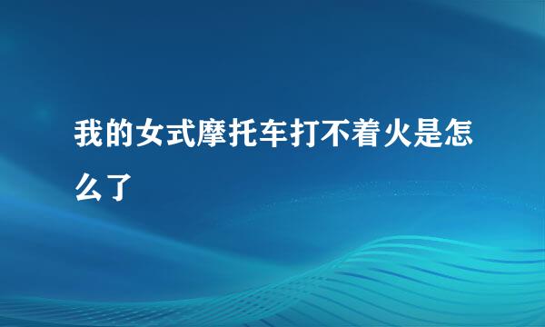 我的女式摩托车打不着火是怎么了