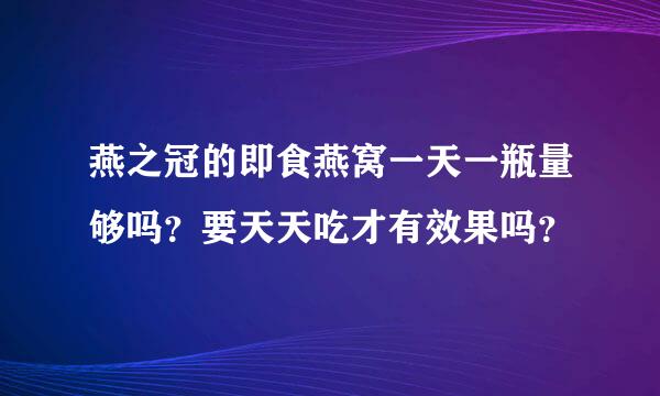 燕之冠的即食燕窝一天一瓶量够吗？要天天吃才有效果吗？