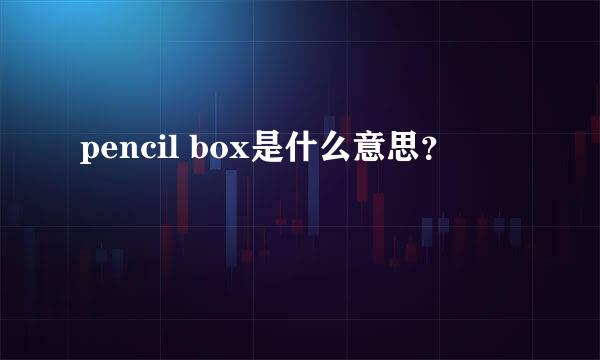 pencil box是什么意思？