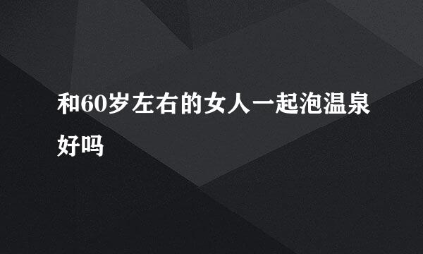 和60岁左右的女人一起泡温泉好吗