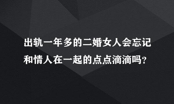 出轨一年多的二婚女人会忘记和情人在一起的点点滴滴吗？