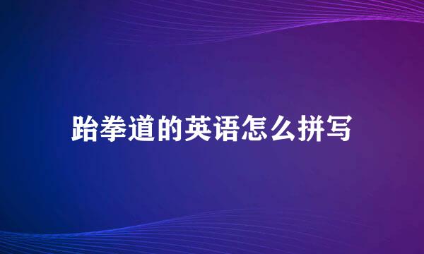 跆拳道的英语怎么拼写