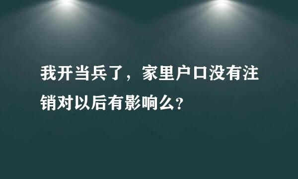 我开当兵了，家里户口没有注销对以后有影响么？