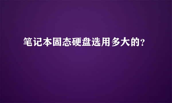 笔记本固态硬盘选用多大的？