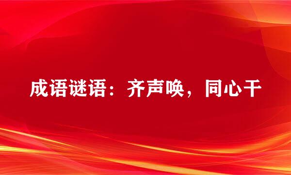 成语谜语：齐声唤，同心干