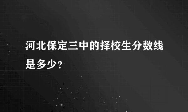 河北保定三中的择校生分数线是多少？