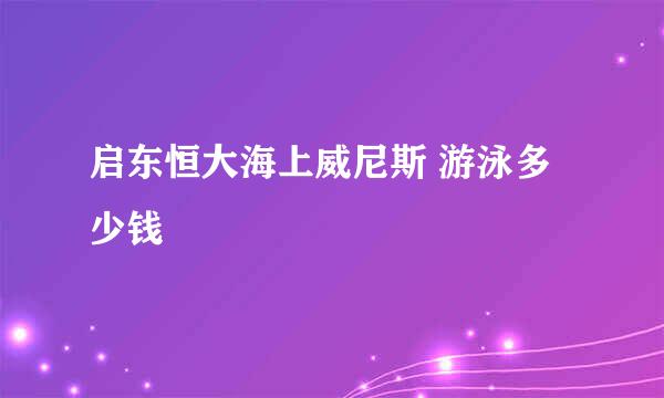 启东恒大海上威尼斯 游泳多少钱