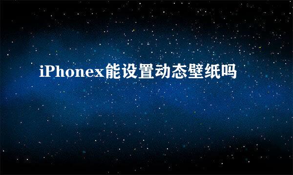 iPhonex能设置动态壁纸吗