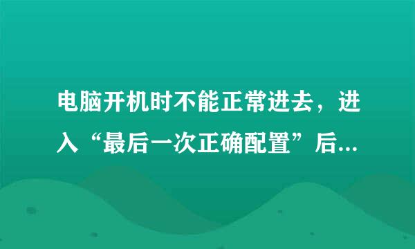 电脑开机时不能正常进去，进入“最后一次正确配置”后，再怎么办