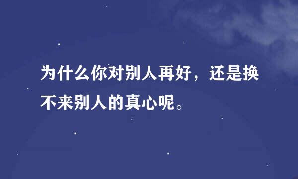 为什么你对别人再好，还是换不来别人的真心呢。