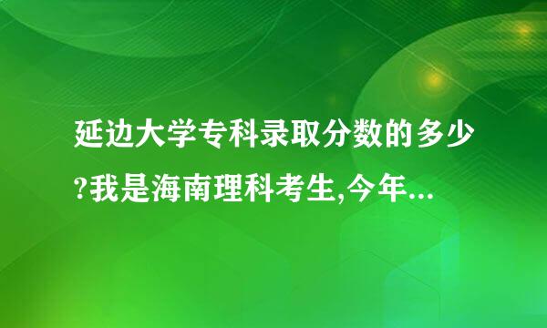 延边大学专科录取分数的多少?我是海南理科考生,今年考476分,能上吗?