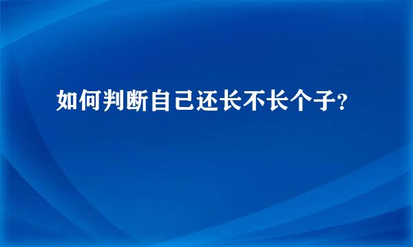 如何判断自己还长不长个子？