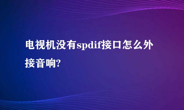 电视机没有spdif接口怎么外接音响?