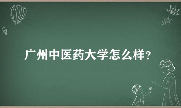 广州中医药大学怎么样？