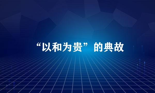 “以和为贵”的典故