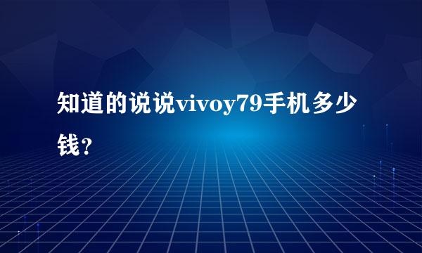 知道的说说vivoy79手机多少钱？