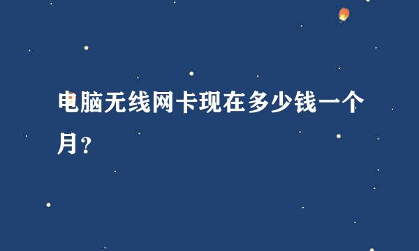 电脑无线网卡现在多少钱一个月？