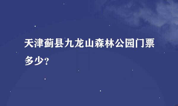 天津蓟县九龙山森林公园门票多少？