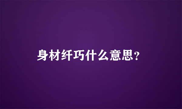 身材纤巧什么意思？