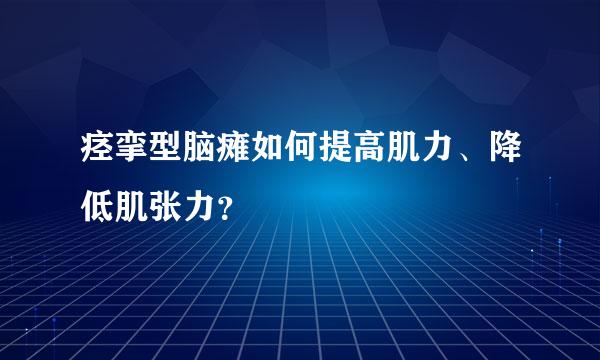 痉挛型脑瘫如何提高肌力、降低肌张力？