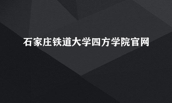 石家庄铁道大学四方学院官网