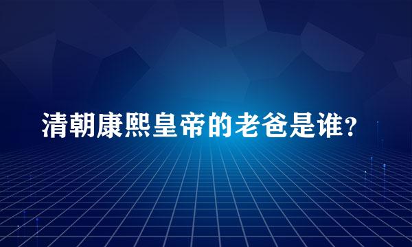 清朝康熙皇帝的老爸是谁？