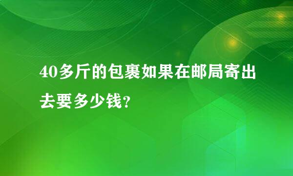 40多斤的包裹如果在邮局寄出去要多少钱？