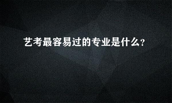 艺考最容易过的专业是什么？