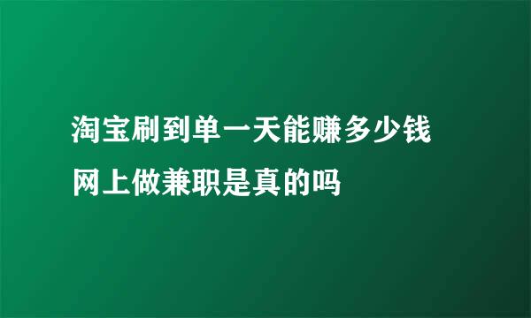 淘宝刷到单一天能赚多少钱 网上做兼职是真的吗