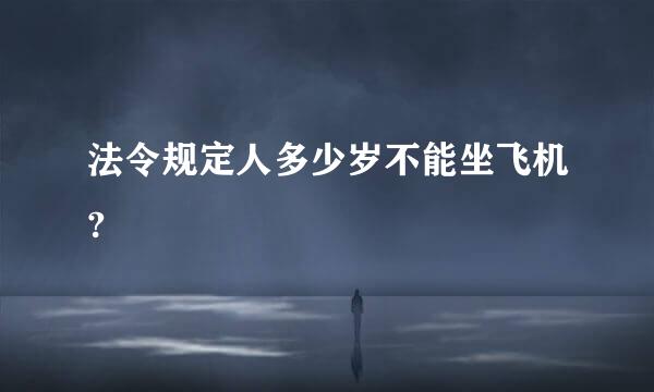 法令规定人多少岁不能坐飞机?