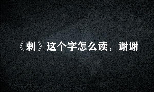 《剌》这个字怎么读，谢谢