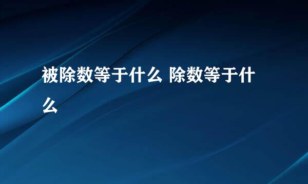 被除数等于什么 除数等于什么