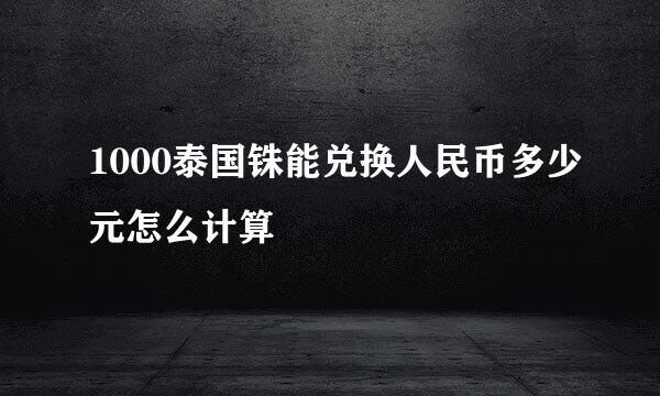 1000泰国铢能兑换人民币多少元怎么计算