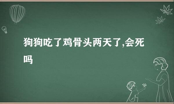 狗狗吃了鸡骨头两天了,会死吗