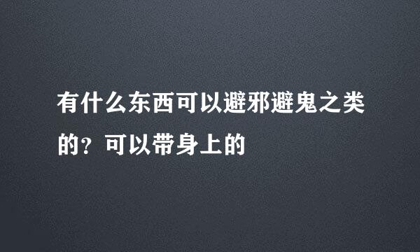 有什么东西可以避邪避鬼之类的？可以带身上的