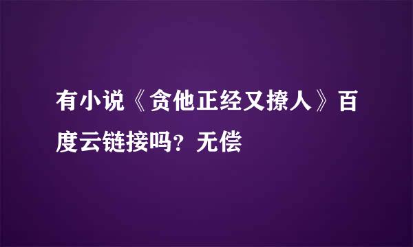 有小说《贪他正经又撩人》百度云链接吗？无偿