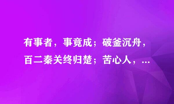 有事者，事竟成；破釜沉舟，百二秦关终归楚；苦心人，天不负；卧薪尝胆，三千越甲可吞吴。