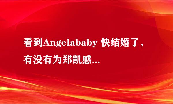 看到Angelababy 快结婚了，有没有为郑凯感到莫名的伤感