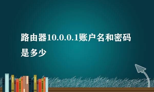 路由器10.0.0.1账户名和密码是多少