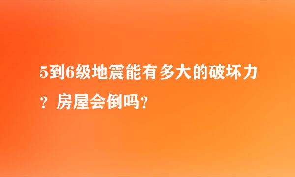 5到6级地震能有多大的破坏力？房屋会倒吗？